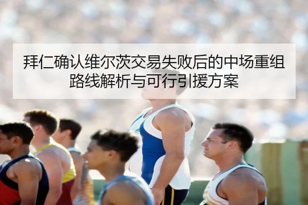 拜仁确认维尔茨交易失败后的中场重组路线解析与可行引援方案